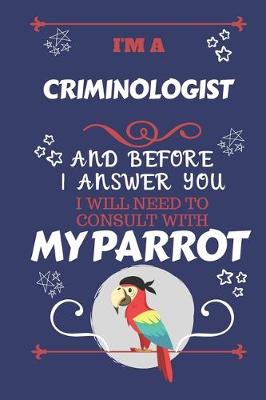 Book cover for I'm A Criminologist And Before I Answer You I Will Need To Consult With My Parrot