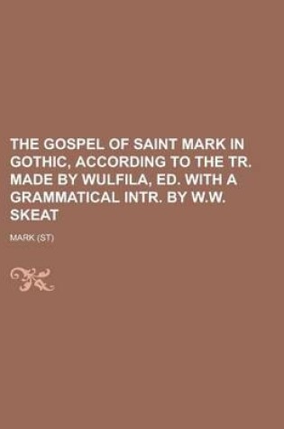 Cover of The Gospel of Saint Mark in Gothic, According to the Tr. Made by Wulfila, Ed. with a Grammatical Intr. by W.W. Skeat