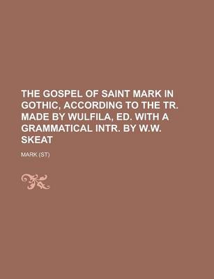 Book cover for The Gospel of Saint Mark in Gothic, According to the Tr. Made by Wulfila, Ed. with a Grammatical Intr. by W.W. Skeat