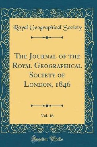 Cover of The Journal of the Royal Geographical Society of London, 1846, Vol. 16 (Classic Reprint)