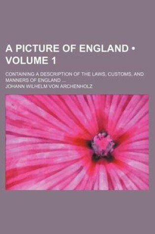 Cover of A Picture of England (Volume 1); Containing a Description of the Laws, Customs, and Manners of England