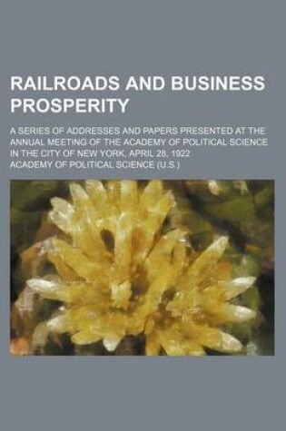 Cover of Railroads and Business Prosperity (Volume 10, No. 1); A Series of Addresses and Papers Presented at the Annual Meeting of the Academy of Political Science in the City of New York, April 28, 1922