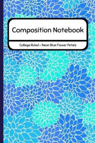 Cover of Composition Notebook College Ruled - Neon Blue Flower Petals