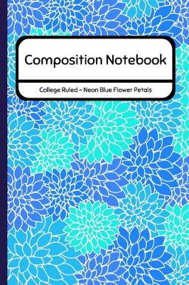 Book cover for Composition Notebook College Ruled - Neon Blue Flower Petals