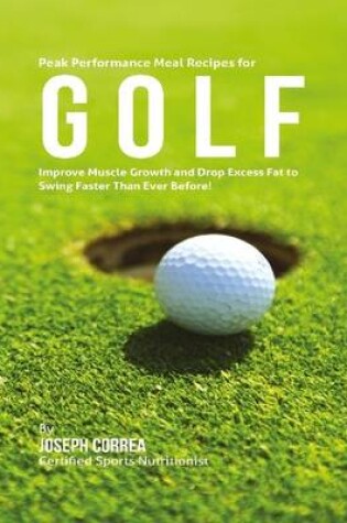 Cover of Peak Performance Meal Recipes for Golf: Improve Muscle Growth and Drop Excess Fat to Swing Faster Than Ever Before!