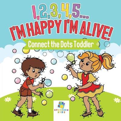 Book cover for I,2,3,4,5...I'm Happy I'm Alive! Connect the Dots Toddler