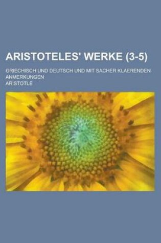Cover of Aristoteles' Werke; Griechisch Und Deutsch Und Mit Sacher Klaerenden Anmerkungen (3-5 )