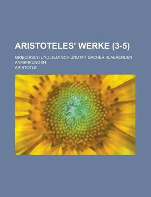 Book cover for Aristoteles' Werke; Griechisch Und Deutsch Und Mit Sacher Klaerenden Anmerkungen (3-5 )