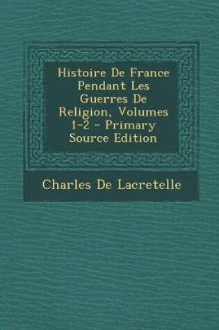 Cover of Histoire de France Pendant Les Guerres de Religion, Volumes 1-2 - Primary Source Edition