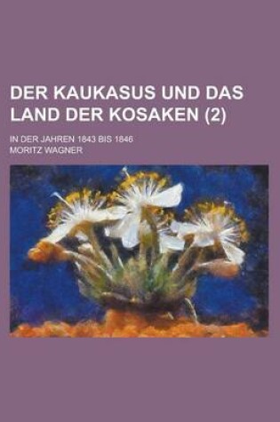 Cover of Der Kaukasus Und Das Land Der Kosaken; In Der Jahren 1843 Bis 1846 (2)