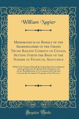 Cover of Memorandum on Behalf of the Shareholders of the Grand Trunk Railway Company of Canada, Setting Forth the Basis of the Scheme of Financial Assistance: Which It Is Proposed Should Be Granted by the Government and Legislature for the Relief of the Enterprise