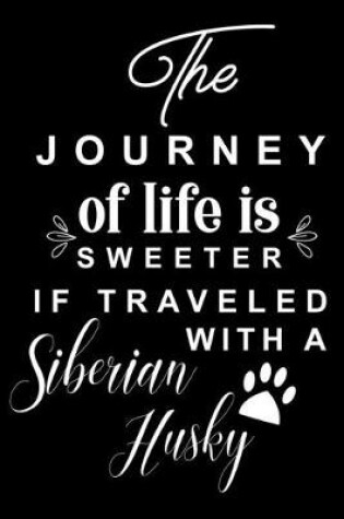 Cover of The Journey of life is Sweeter if Traveled with a Siberian Husky
