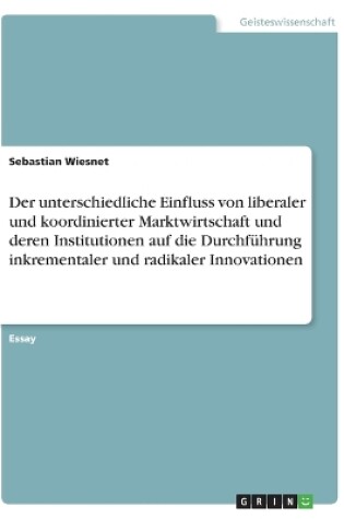 Cover of Der unterschiedliche Einfluss von liberaler und koordinierter Marktwirtschaft und deren Institutionen auf die Durchf�hrung inkrementaler und radikaler Innovationen