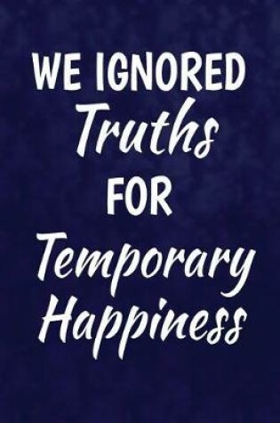 Cover of We Ignored Truths For Temporary Happiness.