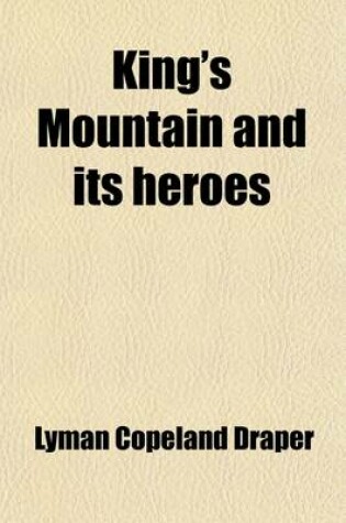 Cover of King's Mountain and Its Heroes; History of the Battle of King's Mountain, October 7th, 1780, and the Events Which Led to It