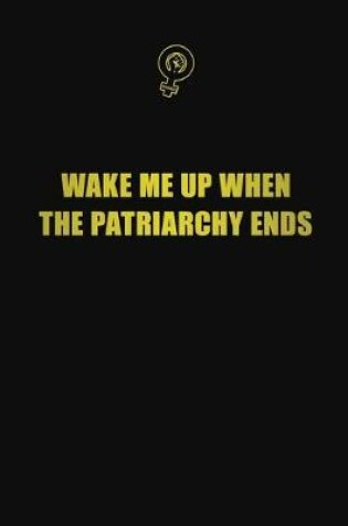 Cover of Wake me up when the patriarchy ends