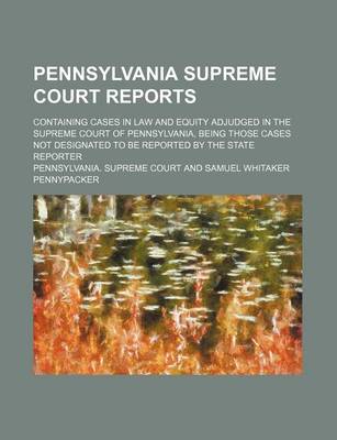 Book cover for Pennsylvania Supreme Court Reports; Containing Cases in Law and Equity Adjudged in the Supreme Court of Pennsylvania, Being Those Cases Not Designated to Be Reported by the State Reporter