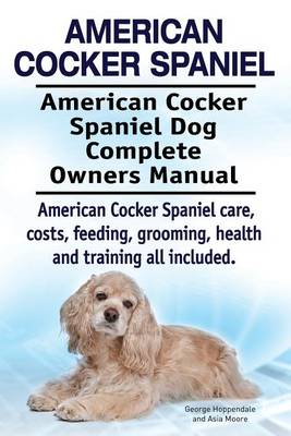Book cover for American Cocker Spaniel. American Cocker Spaniel Dog Complete Owners Manual. American Cocker Spaniel care, costs, feeding, grooming, health and training all included.