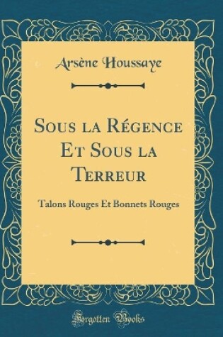 Cover of Sous la Régence Et Sous la Terreur: Talons Rouges Et Bonnets Rouges (Classic Reprint)