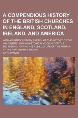Cover of Compendious History of the British Churches in England, Scotland, Irelandnd America; With an Introductory Sketch of the History of the Waldenses