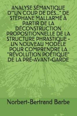 Cover of Analyse Semantique d'Un Coup de Des... de Stephane Mallarme A Partir de la Deconstruction Propositionnelle de la Structure Phrastique - Un Nouveau Modele Pour Comprendre La Revolution Poetique de la Pre-Avant-Garde