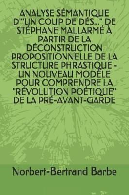 Book cover for Analyse Semantique d'Un Coup de Des... de Stephane Mallarme A Partir de la Deconstruction Propositionnelle de la Structure Phrastique - Un Nouveau Modele Pour Comprendre La Revolution Poetique de la Pre-Avant-Garde