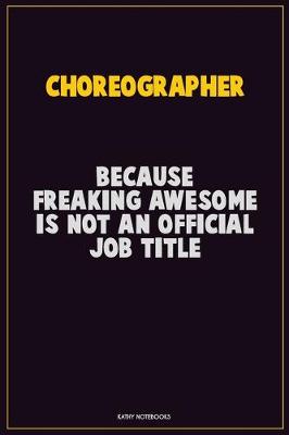 Book cover for choreographer, Because Freaking Awesome Is Not An Official Job Title