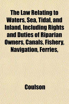 Book cover for The Law Relating to Waters, Sea, Tidal, and Inland, Including Rights and Duties of Riparian Owners, Canals, Fishery, Navigation, Ferries,