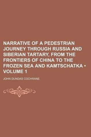 Cover of Narrative of a Pedestrian Journey Through Russia and Siberian Tartary, from the Frontiers of China to the Frozen Sea and Kamtschatka (Volume 1)