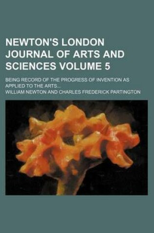 Cover of Newton's London Journal of Arts and Sciences Volume 5; Being Record of the Progress of Invention as Applied to the Arts