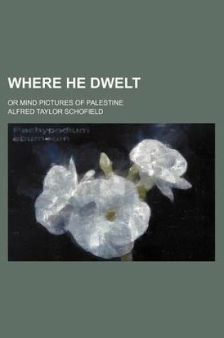 Cover of Where He Dwelt; Or Mind Pictures of Palestine