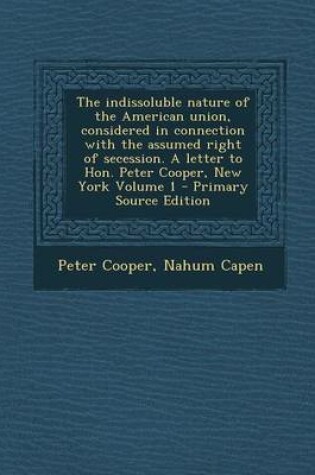 Cover of The Indissoluble Nature of the American Union, Considered in Connection with the Assumed Right of Secession. a Letter to Hon. Peter Cooper, New York V