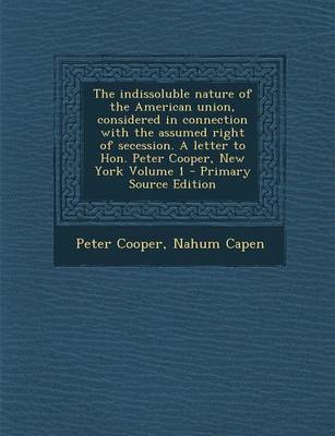 Book cover for The Indissoluble Nature of the American Union, Considered in Connection with the Assumed Right of Secession. a Letter to Hon. Peter Cooper, New York V