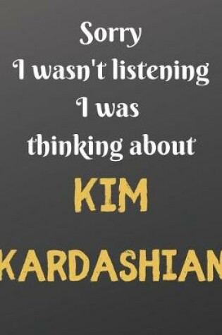 Cover of Sorry I wasn't listening I was thinking about KIM KARDASHIAN