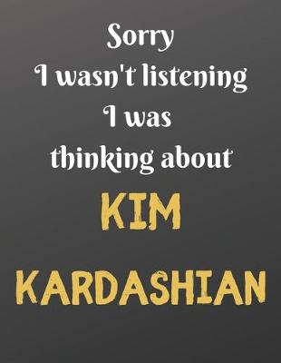 Book cover for Sorry I wasn't listening I was thinking about KIM KARDASHIAN