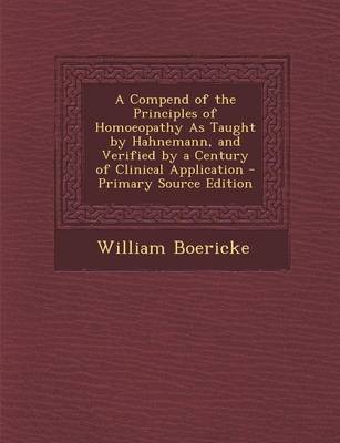 Book cover for A Compend of the Principles of Homoeopathy as Taught by Hahnemann, and Verified by a Century of Clinical Application - Primary Source Edition