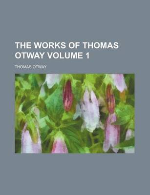 Book cover for The Works of Thomas Otway Volume 1