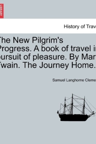 Cover of The New Pilgrim's Progress. a Book of Travel in Pursuit of Pleasure. by Mark Twain. the Journey Home.