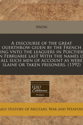 Cover of A Discourse of the Great Ouerthrow Giuen by the French King Vnto the Leaguers in Poictiers, in Februarie Last with the Names of All Such Men of Account as Were Slaine or Taken Prisoners. (1592)