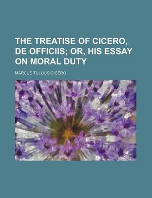 Book cover for The Treatise of Cicero, de Officiis; Or, His Essay on Moral Duty