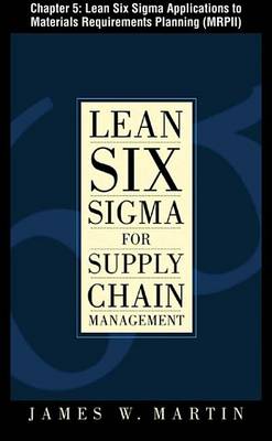 Book cover for Lean Six SIGMA for Supply Chain Management, Chapter 5 - Lean Six SIGMA Applications to Materials Requirements Planning (Mrpii)