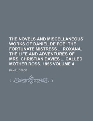 Book cover for The Novels and Miscellaneous Works of Daniel de Foe Volume 4; The Fortunate Mistress Roxana. the Life and Adventures of Mrs. Christian Davies Called Mother Ross. 1855