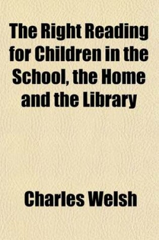 Cover of The Right Reading for Children in the School, the Home and the Library