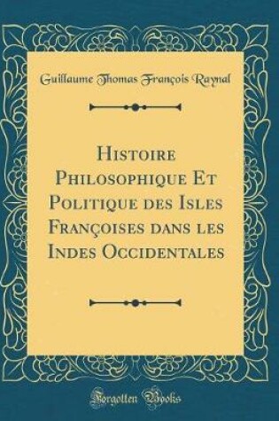 Cover of Histoire Philosophique Et Politique Des Isles Francoises Dans Les Indes Occidentales (Classic Reprint)