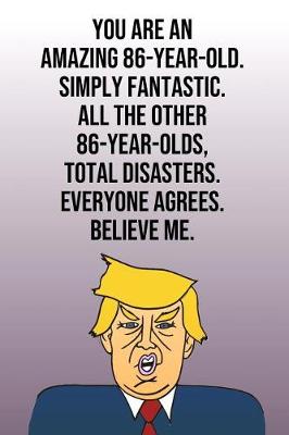 Book cover for You Are An Amazing 86-Year-Old Simply Fantastic All the Other 86-Year-Olds Total Disasters Everyone Agrees Believe Me