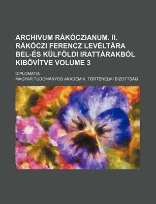 Book cover for Archivum Rakoczianum. II. Rakoczi Ferencz Leveltara Bel-Es Kulfoldi Irattarakbol Kibovitve; Diplomatia Volume 3