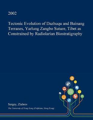 Cover of Tectonic Evolution of Dazhuqu and Bainang Terranes, Yarlung Zangbo Suture, Tibet as Constrained by Radiolarian Biostratigraphy