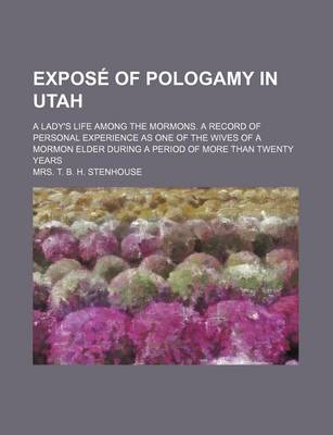 Book cover for Expose of Pologamy in Utah; A Lady's Life Among the Mormons. a Record of Personal Experience as One of the Wives of a Mormon Elder During a Period of More Than Twenty Years