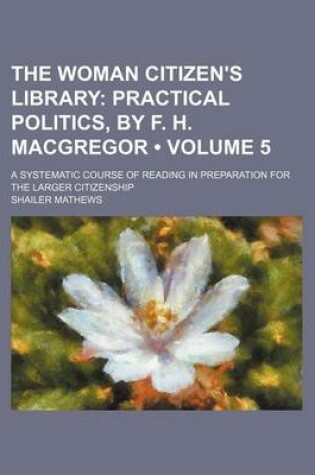 Cover of The Woman Citizen's Library (Volume 5); Practical Politics, by F. H. MacGregor. a Systematic Course of Reading in Preparation for the Larger Citizenship