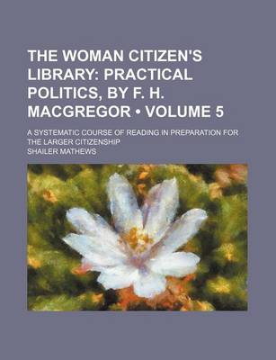 Book cover for The Woman Citizen's Library (Volume 5); Practical Politics, by F. H. MacGregor. a Systematic Course of Reading in Preparation for the Larger Citizenship